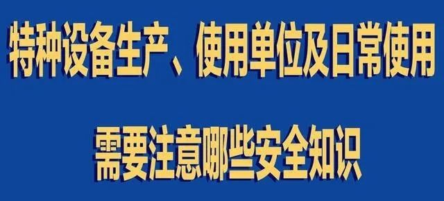 【行業(yè)新聞】特種設(shè)備生產(chǎn)、使用單位及日常使用 需要注意哪些安全知識(shí)
